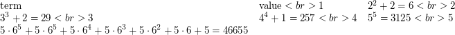 \[ \begin{array}{lll} \mbox{term} & \mbox{value}  <br> 1 & 2^2 + 2 = 6<br> 2 & 3^3 + 2 = 29<br> 3 & 4^4 + 1 = 257 <br> 4 & 5^5 = 3125 <br> 5 & 5 \cdot 6^5 + 5 \cdot 6^5 + 5 \cdot 6^4 + 5 \cdot 6^3 + 5 \cdot 6^2 + 5 \cdot 6 + 5 = 46655 \end{array} \]